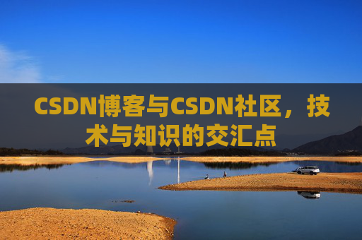 CSDN博客与CSDN社区，技术与知识的交汇点